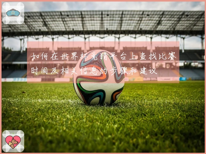 如何在世界杯竞猜平台上查找比赛时间及相关信息的步骤和建议