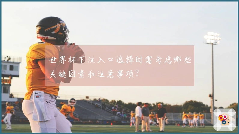 世界杯下注入口选择时需考虑哪些关键因素和注意事项？