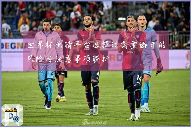 世界杯竞猜平台选择时需要避开的风险与注意事项解析