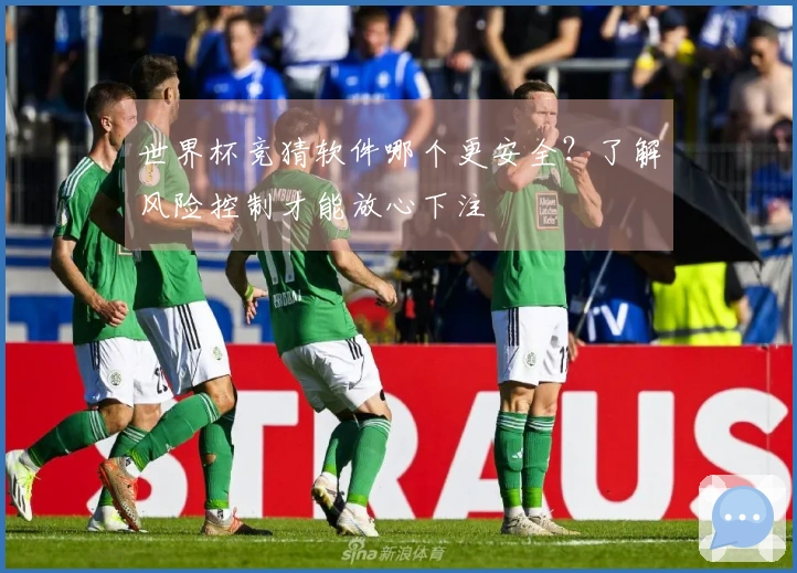 世界杯竞猜软件哪个更安全？了解风险控制才能放心下注