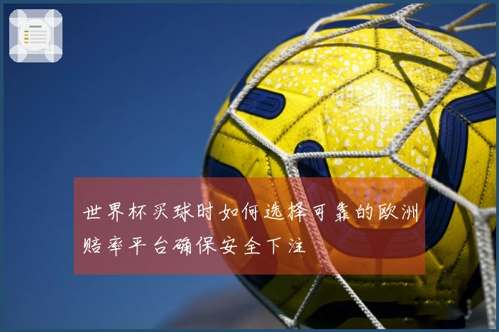 世界杯买球时如何选择可靠的欧洲赔率平台确保安全下注