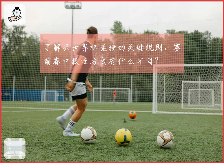 了解买世界杯竞猜的关键规则，赛前赛中投注方式有什么不同？