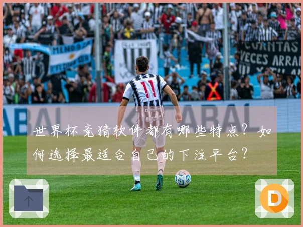 世界杯竞猜软件都有哪些特点？如何选择最适合自己的下注平台？