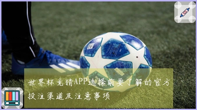 世界杯竞猜APP选择前要了解的官方投注渠道及注意事项