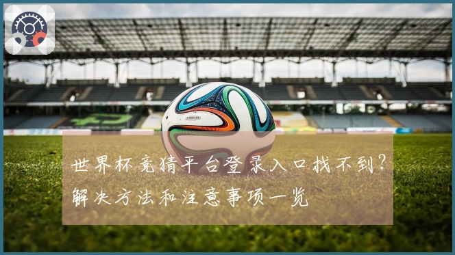 世界杯竞猜平台登录入口找不到?解决方法和注意事项一览
