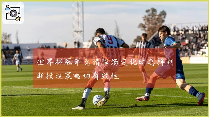 世界杯冠军竞猜临场变化时怎样判断投注策略的有效性