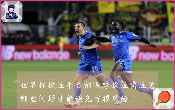 世界杯投注平台的滚球投注需注意哪些问题才能避免亏损风险
