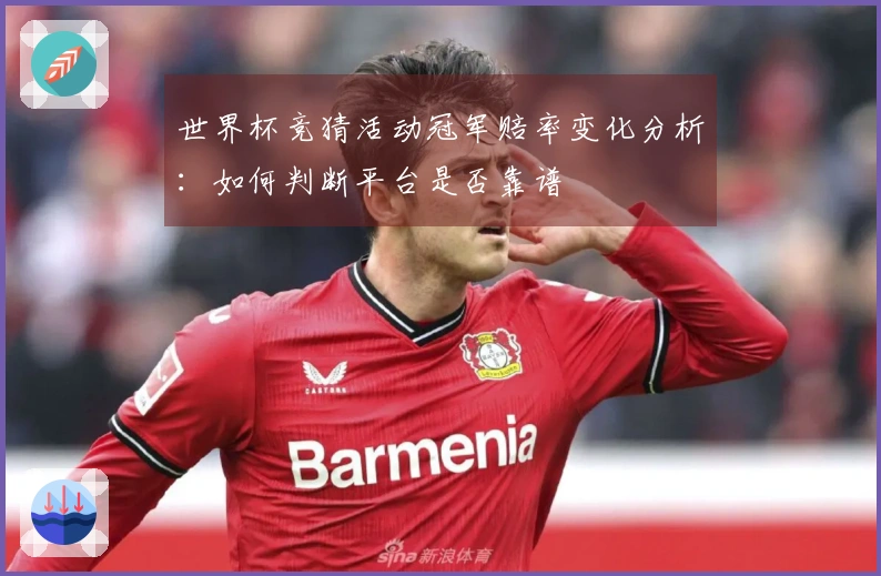 世界杯竞猜活动冠军赔率变化分析：如何判断平台是否靠谱