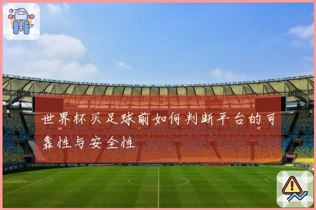世界杯买足球前如何判断平台的可靠性与安全性