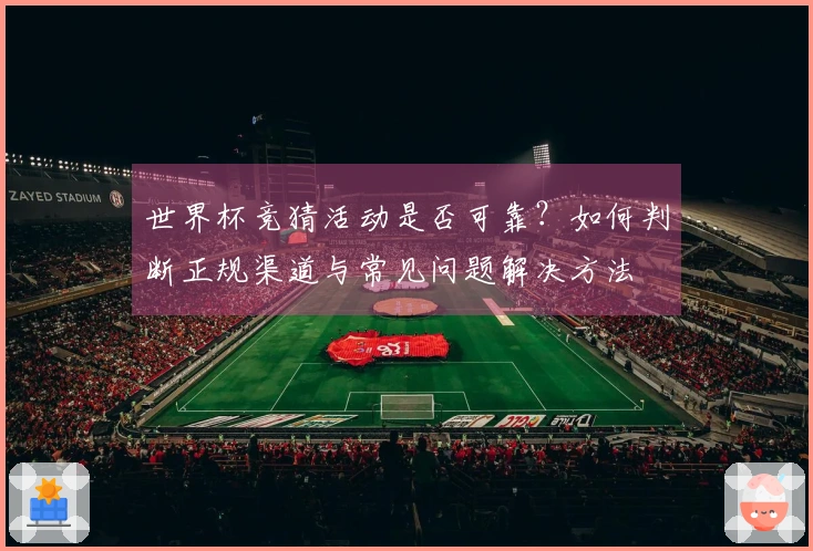 世界杯竞猜活动是否可靠?如何判断正规渠道与常见问题解决方法