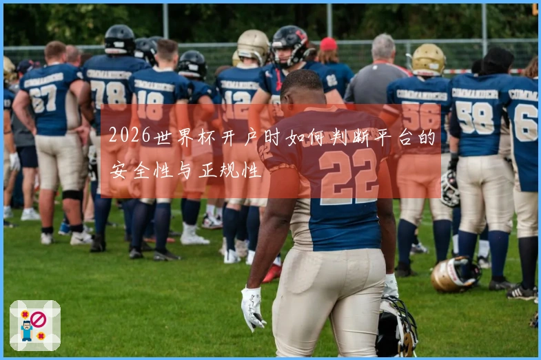 2026世界杯开户时如何判断平台的安全性与正规性