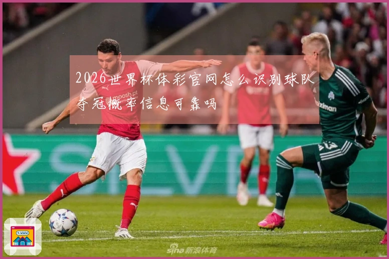 2026世界杯体彩官网怎么识别球队夺冠概率信息可靠吗