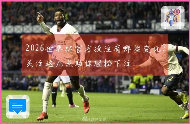 2026世界杯官方投注有哪些变化？关注这几点助你轻松下注