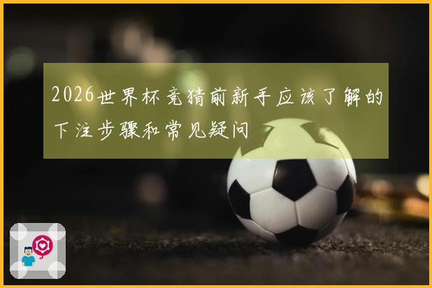 2026世界杯竞猜前新手应该了解的下注步骤和常见疑问