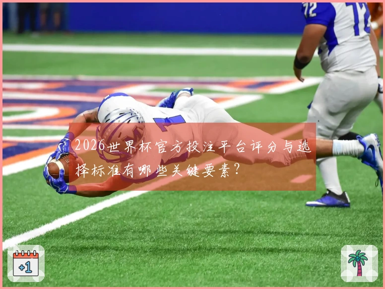 2026世界杯官方投注平台评分与选择标准有哪些关键要素？