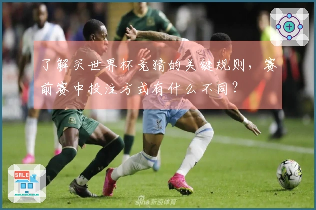 了解买世界杯竞猜的关键规则，赛前赛中投注方式有什么不同？