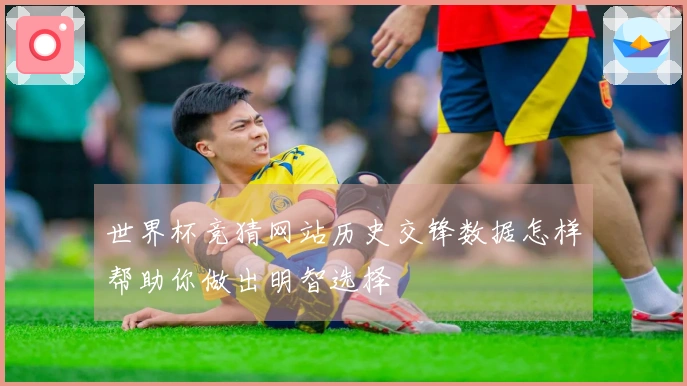 世界杯竞猜网站历史交锋数据怎样帮助你做出明智选择