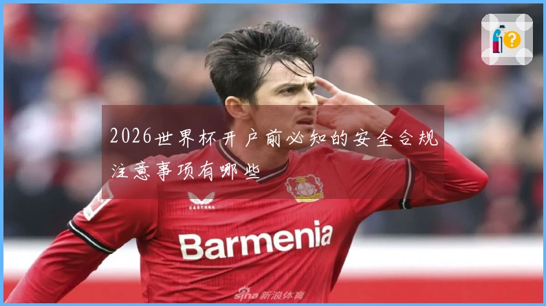 2026世界杯开户前必知的安全合规注意事项有哪些