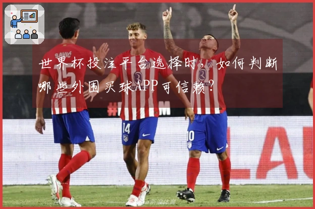 世界杯投注平台选择时，如何判断哪些外围买球APP可信赖？