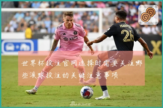 世界杯投注官网选择时需要关注哪些滚球投注的关键注意事项