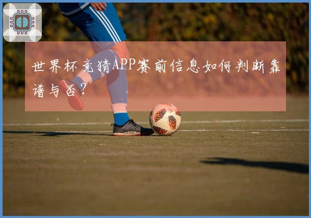 世界杯竞猜APP赛前信息如何判断靠谱与否？