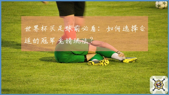 世界杯买足球前必看：如何选择合适的冠军竞猜玩法？