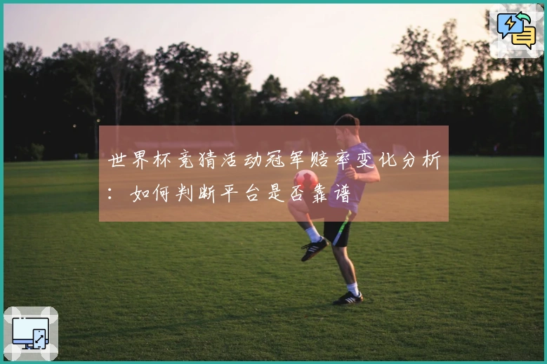 世界杯竞猜活动冠军赔率变化分析：如何判断平台是否靠谱