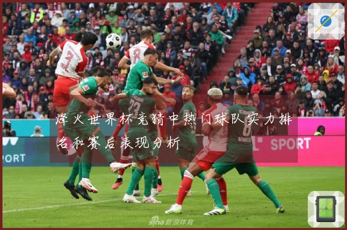 烽火世界杯竞猜中热门球队实力排名和赛后表现分析
