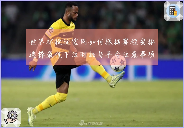 世界杯投注官网如何根据赛程安排选择最佳下注时机与平台注意事项