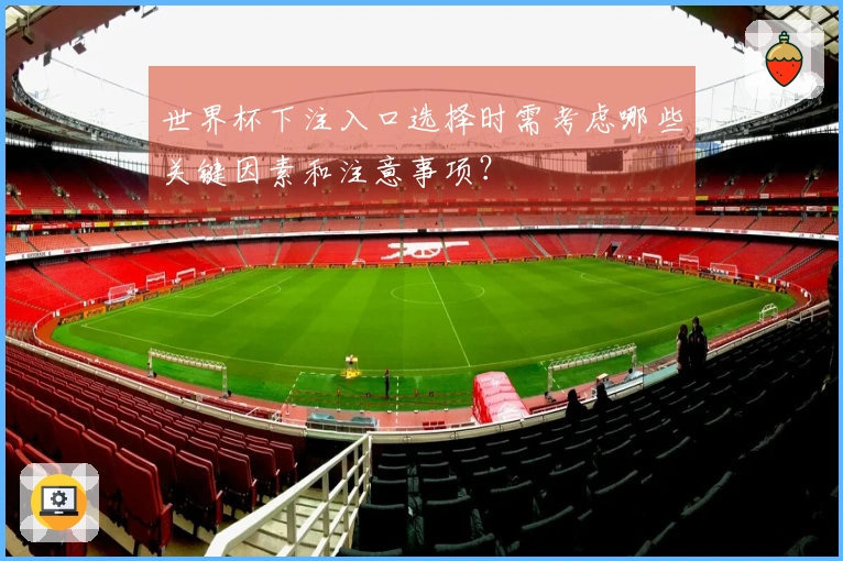 世界杯下注入口选择时需考虑哪些关键因素和注意事项？