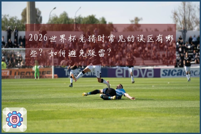 2026世界杯竞猜时常见的误区有哪些？如何避免踩雷？