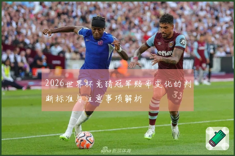 2026世界杯竞猜冠军赔率变化的判断标准与注意事项解析
