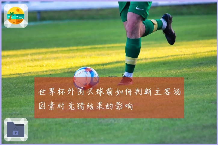 世界杯外围买球前如何判断主客场因素对竞猜结果的影响