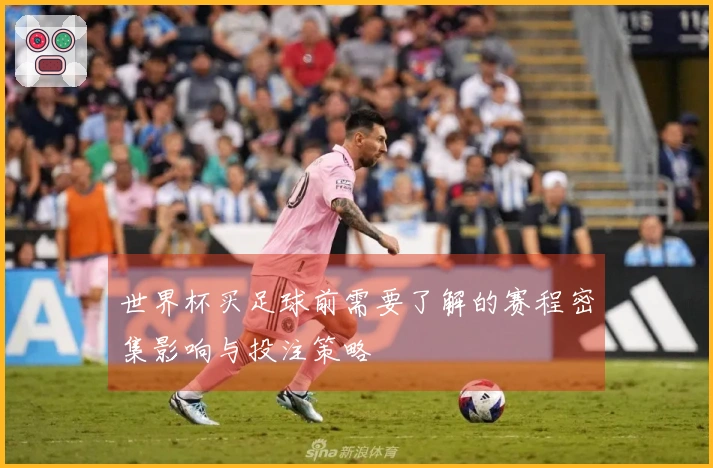 世界杯买足球前需要了解的赛程密集影响与投注策略