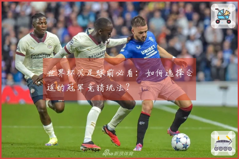 世界杯买足球前必看：如何选择合适的冠军竞猜玩法？