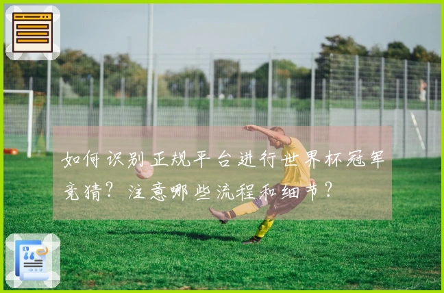 如何识别正规平台进行世界杯冠军竞猜?注意哪些流程和细节?